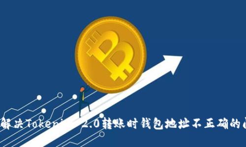 如何解决Tokenim 2.0转账时钱包地址不正确的问题？