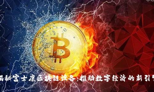 揭秘富士康区块链设备：推动数字经济的新引擎