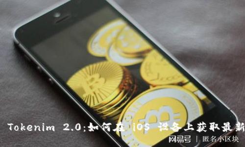 探索 Tokenim 2.0：如何在 iOS 设备上获取最新版本
