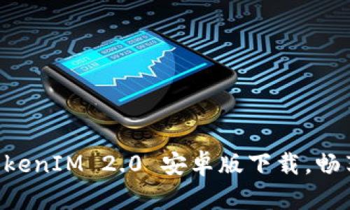 快速获取最新TokenIM 2.0 安卓版下载，畅享即时通讯便利!