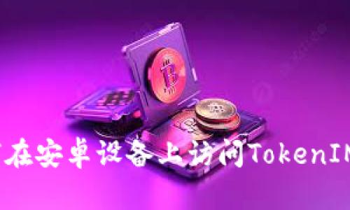 快速上手：如何在安卓设备上访问TokenIM 2.0钱包官网