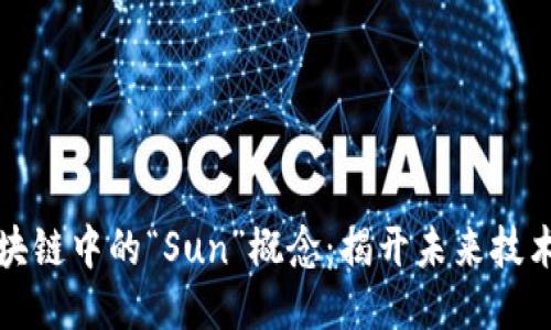 深入探讨区块链中的“Sun”概念：揭开未来技术的神秘面纱