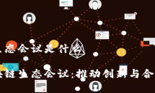 美国区块链生态会议是什么

探索美国区块链生态会议：推动创新与合作的前沿平台