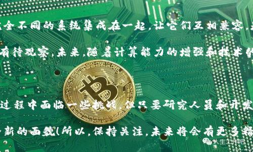 区块链与人工神经网络的完美结合：探索未来技术的变革之路

区块链, 人工神经网络, 技术创新, 数据安全, 智能合约/guanjianci

什么是区块链与人工神经网络？

首先，让我们理清这两个概念。区块链是一个去中心化的分布式数据库，它通过密码学技术确保数据的安全性和完整性。想象一下，区块链就像一本公开的账本，任何人都可以查看，但没有人能随意篡改。而人工神经网络（ANN）则是模仿人类大脑的计算系统，能够通过学习大量数据来识别模式和做出预测。

区块链如何增强人工神经网络的能力？

想象一下，如果你能把这两者结合在一起，会发生什么？区块链为人工神经网络提供了一种安全的数据处理方式。ANN通常需要庞大的数据集来训练，而区块链可以在确保数据安全和隐私的前提下，提供丰富且多样化的数据来源。比如，通过区块链技术，多个组织可以在不泄露敏感信息的前提下，分享他们的数据，进行更全面、更精准的训练。

这样一来，神经网络的训练过程会更加高效，所生成的模型也将更加可信与精准。对于那些在医疗、金融等领域需要高安全性和高可靠性的应用场景，区块链与ANN的结合简直是完美的解决方案。

区块链人工神经网络的应用案例

一旦理解了这个结合的好处，接下来就免不了要探索一些实际的应用案例了。例如，在金融行业，一些公司已经开始使用结合了区块链和人工神经网络的智能合约。这些智能合约可以自动执行一些交易，当条件被满足时，相关的资金就会自动转移，整个过程不需要中介的介入，从而降低了成本，提高了效率。

在医疗领域，区块链与人工神经网络的结合同样显示出了巨大的潜力。通过从患者的医疗记录中提取数据并将其安全地存储在区块链上，研究人员可以在提供真实、完整的数据环境下进行神经网络的训练。这种方式不仅确保了患者数据的隐私性，还极大提升了医疗研究的准确性和可靠性。

挑战与未来展望

当然，任何新技术组合的出现都不是没有挑战的。在区块链与人工神经网络的结合过程中，技术的复杂性就是一个显著的障碍。如何有效地将两种完全不同的系统集成在一起，让它们互相兼容，是当前开发者面临的重大挑战之一。

此外，日志的处理和数据的存储也是一个很现实的问题。区块链虽然提供了安全性，但其数据存储的效率是否能够支撑大规模的神经网络训练仍然有待观察。未来，随着计算能力的增强和技术的逐步成熟，我们或许会看到更好的解决方案出现。

总结

区块链与人工神经网络的结合，是一个充满潜力的技术领域。无论是在金融、医疗，还是其他领域，这种组合都将推动技术的变革与革新。尽管在实现过程中面临一些挑战，但只要研究人员和开发者能够不断探索与实践，我们相信，这种新兴技术的结合将给我们的生活带来更好的改变。

随着时间的推移，区块链与人工神经网络的应用将会越来越广泛，从而开启更多创新的可能性。未来的科技领域，有可能会因为这种结合而表现出全新的面貌！所以，保持关注，未来将会有更多精彩的事情发生！