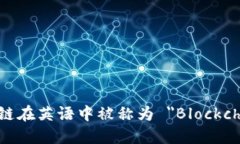区块链在英语中被称为 ＂Blockchain＂。