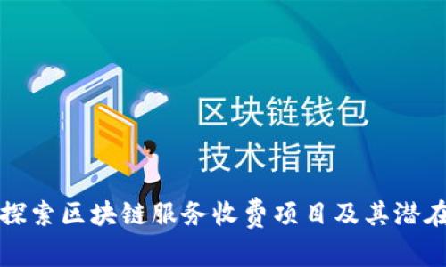 深入探索区块链服务收费项目及其潜在价值
