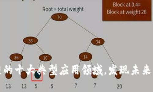 探索区块链的十大典型应用领域，发现未来的无限可能