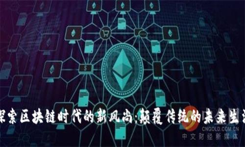 探索区块链时代的新风尚：颠覆传统的未来生活