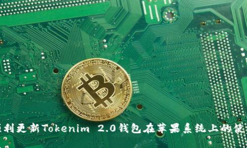 如何顺利更新Tokenim 2.0钱包在苹果系统上的使用体验