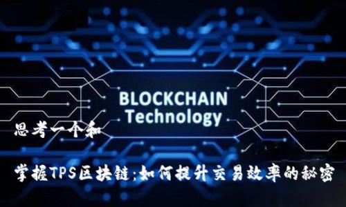 思考一个和

掌握TPS区块链：如何提升交易效率的秘密