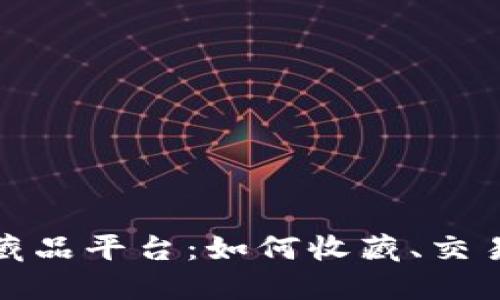 探索区块链数字藏品平台：如何收藏、交易与投资数字艺术