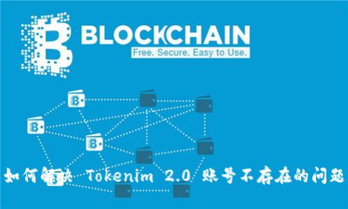 如何解决 Tokenim 2.0 账号不存在的问题