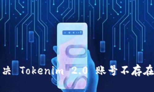 如何解决 Tokenim 2.0 账号不存在的问题