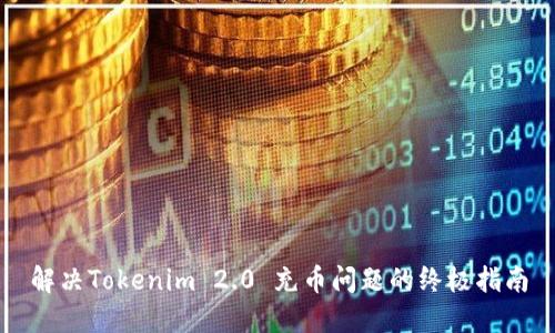 解决Tokenim 2.0 充币问题的终极指南