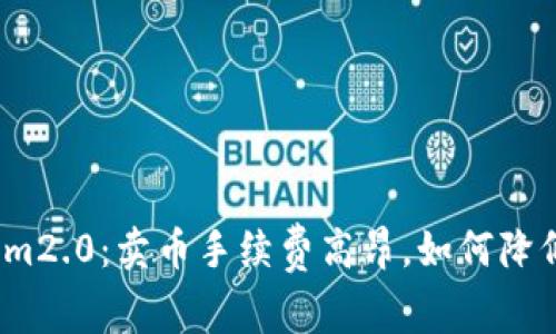 tokenim2.0：卖币手续费高昂，如何降低成本？