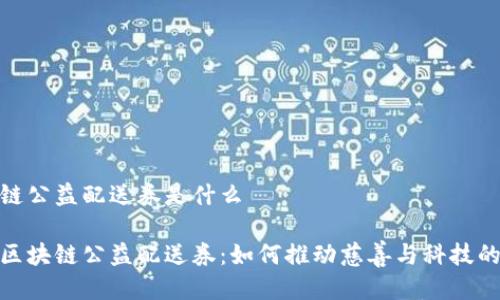 区块链公益配送券是什么

揭秘区块链公益配送券：如何推动慈善与科技的结合