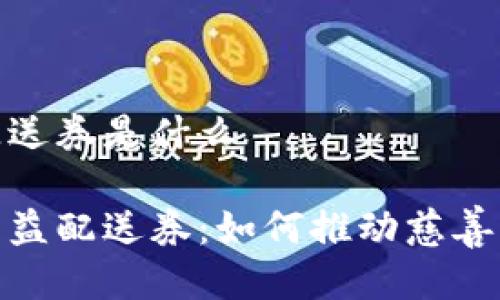 区块链公益配送券是什么

揭秘区块链公益配送券：如何推动慈善与科技的结合