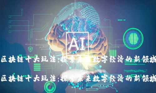 区块链十大玩法：探索未来数字经济的新领域

区块链十大玩法：探索未来数字经济的新领域