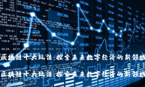 区块链十大玩法：探索未来数字经济的新领域

区块链十大玩法：探索未来数字经济的新领域