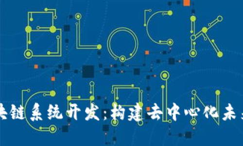 深入了解区块链系统开发：构建去中心化未来的核心技术