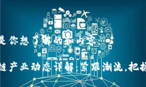 这里是你想了解的和内容：

区块链产业动态详解：紧跟潮流，把握先机