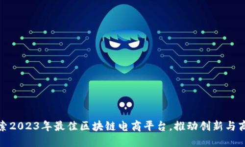 探索2023年最佳区块链电商平台，推动创新与商机