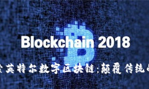 : 深入探索英特尔数字区块链：颠覆传统的全新技术