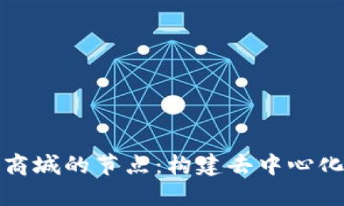 深入理解区块链商城的节点：构建去中心化电子商务的基础
