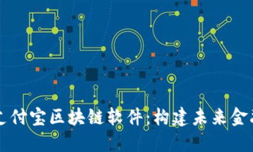 深入探讨支付宝区块链软件：构建未来金融的新动力