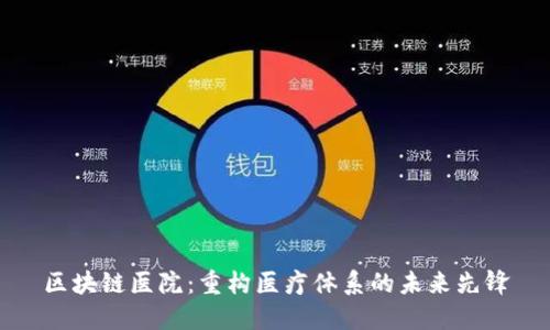 区块链医院：重构医疗体系的未来先锋