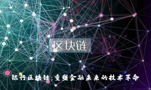 银行区块链：重塑金融未来的技术革命