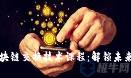 深入探索区块链交换技术课程：解锁未来金融的潜能