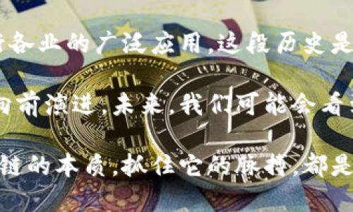 区块链的前世与演变：揭示数字货币背后的秘密

区块链前世, 区块链历史, 数字货币发展, 技术演变, 去中心化/guanjianci

区块链，随着比特币的崛起而广为人知，已成为现代数字经济中的核心技术之一。然而，很多人对区块链的理解可能停留在“比特币”的表象上，事实上，区块链的前世和演变故事远比想象的更加复杂和富有深度。这不仅是技术的演进，更是人类对信任、透明与安全的追求。

起源：从密码学到去中心化的梦想

要理解区块链的前世，我们首先需要追溯其技术根源。自20世纪80年代，密码学的研究逐渐成熟，许多著名的学者开始探索如何利用这一领域的成果来解决信息安全问题。在这段时间，伴随着数字通信的快速发展，尤其是互联网的普及，人们对数据隐私与安全的需求日益增加。

1991年，斯图尔特·哈弗和威尔士·邦尼博士提出了一种“不可篡改”的数字文档存储方式，即“时间戳服务器”。这种技术使得每个文档的创建时间可以被记录并且之后无法更改，实际上是区块链技术的雏形。虽然当时并没有形成现在意义上的区块链，但其思想为后来的发展奠定了基础。

比特币的诞生：区块链真正的起点

2008年，化名中本聪的人发布了一篇名为《比特币：一种点对点的电子现金系统》的论文，标志着区块链真正进入公众视野。比特币不仅是数字货币，更是第一条成功实现去中心化交易的区块链。其背后的技术，使得用户能够在没有中央权威的情况下进行安全的资金转移。

比特币的核心是工作量证明机制（Proof of Work），通过复杂的计算使得网络中的每个参与者都能验证交易，每个交易都被打包成区块并形成链条。此后，参与者为了获得新产生的比特币，必须消耗计算资源，这推动了整个网络的安全性。

区块链的演变：从金融领域到各行各业

随着比特币的成功，越来越多的区块链项目纷纷出现，它们不仅仅局限于数字货币。在2013年，以太坊的推出则标志着区块链技术迈向了一个新的阶段，以太坊不仅是一个数字货币，更是一个完整的智能合约平台。

智能合约可以在区块链上自执行，意味着交易和协议的执行是自动的，消除了对中介的需求。这使得区块链不仅仅可以用于金融交易，还可以用于供应链管理、版权保护、身份验证等多个领域。实际上，很多企业和机构开始意识到，区块链所提供的透明和安全性可以解决许多传统系统中的问题。

区块链技术的挑战与未来

尽管区块链技术拥有巨大的潜力，但它的发展也面临着许多挑战。例如，安全性问题、可扩展性问题、合规性问题等。在初期，很多加密货币项目因为缺乏必要的监管标准而导致市场混乱，许多投资者遭受损失。

未来，随着技术的不断进步和相关法律法规的完善，区块链将在更多领域发挥出其重要作用。比如，许多行业开始探索与区块链结合的创新解决方案，像是医疗卫生数据管理、投票系统的透明性验证等等。不过，要实现这些应用，还需要解决很多技术上的瓶颈。

结尾：区块链的前世与未来

综上所述，区块链的前世并不是一蹴而就的，而是经过多个阶段的发展与演变。从最初的密码学思想，到比特币的创新，再到今天各行各业的广泛应用，这段历史是人类智慧的结晶。

在信息技术飞速发展的今天，区块链依然充满着未解之谜与巨大的可能性。人们对于去中心化的渴望与发展，促使着这一技术不断向前演进。未来，我们可能会看到一个更加安全、透明与高效的数字世界，而这一切都离不开区块链这个基石。

正如每一项新兴技术的诞生与发展，区块链也需要我们共同的探索与实践。无论是作为个人用户、开发者还是商业投资者，理解区块链的本质，抓住它的脉搏，都是我们必须面对的课题。