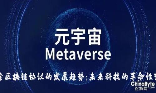 探索区块链协议的发展趋势：未来科技的革命性变革