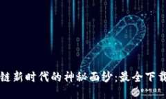 揭开区块链新时代的神秘面纱：最全下载网站指