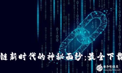 揭开区块链新时代的神秘面纱：最全下载网站指南