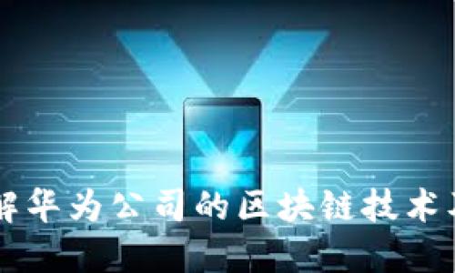 深入了解华为公司的区块链技术及其应用