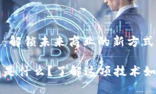 数字合同区块链：解锁未来商业的新方式

数字合同区块链是什么？了解这项技术如何重塑商业交易