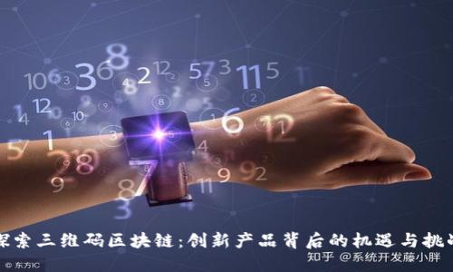 探索三维码区块链：创新产品背后的机遇与挑战