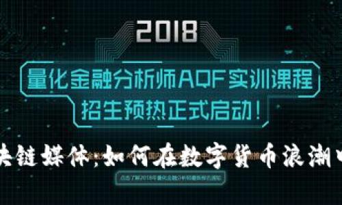 揭秘专门的区块链媒体：如何在数字货币浪潮中捕捉真实信息
