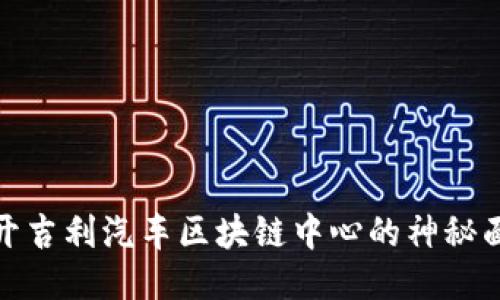 揭开吉利汽车区块链中心的神秘面纱