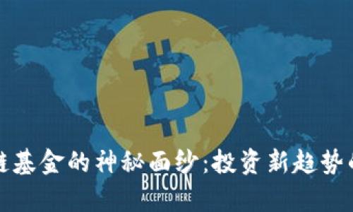 揭开区块链基金的神秘面纱：投资新趋势的全面解析