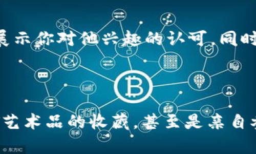    创意无限：给区块链爱好者的情人节礼物推荐  / 

 guanjianci  区块链, 情人节, 礼物, 创意, 爱好者  /guanjianci 

 引言：情人节与区块链的奇妙结合 

 每年的情人节，很多人都会绞尽脑汁想要为心爱的人献上一个特别的礼物。如今，科技迅速发展，区块链作为一种新兴技术，正逐渐影响着我们的生活方式。而对于那些热爱区块链的人来说，一份与区块链相关的独特礼物，无疑将会带来无限惊喜与欢乐。 

 区块链礼物推荐一：虚拟货币的爱 

 如果你的另一半对加密货币感兴趣，何不考虑直接送他一份虚拟货币的礼物呢？你可以购买比特币、以太坊、莱特币等数字货币，甚至可以为他设置一个数字钱包。这份隐秘的、且具有未来潜力的资产，不仅能增进你们的感情，也可能在未来带来可观的回报。而且，这样的礼物显得既贴心又特别，毕竟不是每个人都会想到用虚拟货币作为情人节的礼物。

 区块链礼物推荐二：NFT艺术品 

 Non-Fungible Token（非同质化代币）正在迅速占领艺术市场。如果你的另一半是艺术爱好者或收藏家，那么一件NFT艺术品将会是一个极具创意的选项。你可以选择发送一幅他喜欢的NFT作品，或者甚至为他定制一件独一无二的NFT艺术作品。通过这种方式，你不仅展示了你对对方兴趣的关注，还融入了当前前沿科技的元素。 

 区块链礼物推荐三：定制区块链项目 

 对于那些真正热爱区块链的人来说，参与一个区块链项目的构建无疑是一个温暖又富有意义的礼物。你可以考虑为他们注册一个去中心化的项目或社区，让他能够亲自参与其中。你可以选择一些热门的去中心化金融（DeFi）项目或跨链平台，帮助他们注册并深入了解。这样一来，你的另一半不仅能享受到项目带来的收益，更多的是一种参与感和成就感。 

 区块链礼物推荐四：区块链技术书籍 

 如果你的TA是一个学习型的人，尤其是对区块链技术充满好奇，那么送他一本关于区块链的技术书籍也是一个不错的选择。市场上有许多关于区块链的书籍，涵盖了从基础知识到高级算法的各个方面。你可以选择一些经典的入门书籍，或者是一些最新的趋势分析书籍，增加他对这一领域的理解。这样的礼物在提升他知识水平的同时，也能为你们的话题增添许多新的内容。 

 区块链礼物推荐五：参加区块链大会 

 如果你的另一半对于区块链行业非常感兴趣，送他一张区块链大会的票，绝对是个高大上的选择。这类会议通常聚集了众多行业领袖、投资者以及技术专家，通过参加这样的活动，他可以结识到志同道合的人，更深入地了解行业发展现状和未来趋势。而且，这将成为你们共同的记忆，共同的话题也许会让你们的关系更加稳固。 

 区块链礼物推荐六：区块链相关周边产品 

 如果你希望选择一些更为轻松、有趣的礼物，可以考虑一些与区块链相关的周边产品，比如印有“Bitcoin”字样的T恤，或者是加密货币设计的杯子。这类有趣的小物品不仅能展示你对他兴趣的认可，同时作为日常使用的小物件，也会不时地想起你。这类礼物虽然简单，但却能展现出一种亲近感，适合那些平常爱好轻松幽默的人。 

 总结：独特的情人节礼物传递真心 

 情人节的礼物，不仅仅是物质的呈现，更多的是对彼此情感的深度表达。通过选择与区块链相关的创意礼物，能够让你的TA感受到你的用心。无论是虚拟货币的馈赠，还是NFT艺术品的收藏，甚至是亲自参与去中心化项目的决策，这些都蕴含着无限的可能性，每一份礼物都承载着你对对方的深情与期待。希望你们在这特殊的日子中，都能收获满满的幸福与惊喜！ 