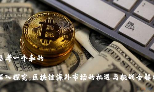 思考一个和的

深入探究：区块链海外市场的机遇与挑战全解析