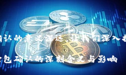 区块链打包确认的意义深远，让我们深入探索这一概念！

了解区块链打包确认的深刻含义与影响