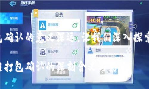 区块链打包确认的意义深远，让我们深入探索这一概念！

了解区块链打包确认的深刻含义与影响