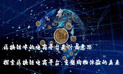 区块链中的电商平台是什么意思

探索区块链电商平台：重塑购物体验的未来