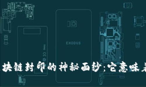 揭开区块链封印的神秘面纱：它意味着什么？