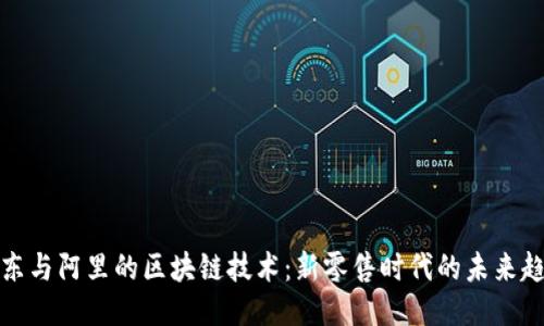 京东与阿里的区块链技术：新零售时代的未来趋势
