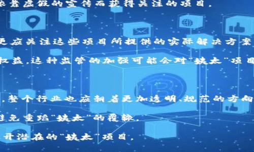 区块链世界中，“姨太”这一词汇的使用源于网络语言，常常被用于形容某种新兴的、主打区块链或数字货币的项目或产品。它的出现反映了区块链行业的爆炸性增长和随之而来的各种现象。然而，具体来说，“姨太”常常指代那些看似热门但实际可能没有足够实质支持或者价值的项目，尤其是在营销上夸大其词的情况。

理解“姨太”这个概念，首先要从区块链的背景说起。区块链技术因其去中心化、安全性、透明性等特点而受到广泛关注。许多人开始探讨和投资基于区块链的项目，试图借助这一新兴技术实现金融自由和财富增长。然而，不可否认的是，区块链行业的快速发展也带来了数不尽的“泡沫”项目，这些项目往往以吸引投资者的目标为主，却可能缺乏实际的应用价值。

在这样的背景下，“姨太”就成了一种调侃的说法，既可以用来形容那些看上去光鲜亮丽却实则空洞无物的项目，也可以指那些流行的但实质上不够成熟或可靠的技术。换句话说，在“姨太”这个词背后，藏着的是对区块链行业某些现象的警惕与反思。

区块链行业的快速发展与“姨太”的兴起

自2009年比特币的推出以来，区块链技术就如同雨后春笋般迅速崛起，各种各样的项目应运而生。从智能合约到去中心化金融（DeFi）、从非同质化代币（NFT）到各种跨链技术，区块链的应用领域越来越广泛。而与此同时，一些项目因为缺乏实质内容，却恰巧利用了行业的热度，获得了短期内的成功，这些项目往往被称作“姨太”。

其中，有些项目通过华丽的宣传、夸张的投资回报等吸引投资者，但一旦投资者热情退却，就很难看到这些项目的实质发展。这种现象让很多人开始对区块链行业的发展感到担忧。虽然区块链本身是一项颠覆性的技术，但其背后的生态环境、市场秩序却并不总是健康的。

如何识别“姨太”项目

识别和判断区块链项目的真实价值是一项挑战，但有一些方法可以帮助投资者过滤掉那些可能是“姨太”的项目。首先，看项目团队的背景和声誉。一个值得信赖的项目，团队成员应该在技术、商业和区块链领域有相应的经验和成就。

其次，分析项目的白皮书。白皮书是说明项目目的、技术路线和商业模式的重要文件，认真阅读后，应该能够辨别出项目是否具有实际价值。若白皮书中充斥着模糊的定义和过于乐观的前景，则需留意。

再者，项目的社区活跃度和市场反馈也至关重要。一个健康的项目通常会有活跃的开发者社区，有用户在讨论、反馈。社交媒体的评价也是一种参考，注意那些依靠虚假的宣传而获得关注的项目。

对“姨太”现象的思考

尽管“姨太”项目的存在在一定程度上反映出市场的混乱，但它也让区块链行业的良性发展面临挑战。在众多的项目中，投资者不仅需要看到技术本身的价值，更应关注这些项目所提供的实际解决方案。如果一个项目仅凭“炒概念”来吸引眼球，其长远发展潜力显然是有限的。

此外，区块链行业的监管也在逐步加码。随着一些项目的失败或者跑路事件频发，政府和相关机构也开始关注这个市场，力求通过法律和政策来保护投资者的权益。这种监管的加强可能会对“姨太”项目的生存环境产生直接影响。

总结

区块链的“姨太”现象提醒着我们，要在不断变化的市场中保持理性和警惕。作为投资者，理应熟悉各类相关知识，以便能更好地识别具有真正价值的项目。同时，整个行业也应朝着更加透明、规范的方向发展，才能够在技术的推动下，真正实现价值的创造与传播。

在这个快速发展的领域里，唯有脚踏实地、持续学习，才能在充满不确定性的市场中找到属于自己的位置。在探索未来的同时，我们也应当借鉴过去的教训，以避免重蹈“姨太”的覆辙。

如果在这个领域有兴趣，建议多去参与一些区块链相关的社区，关注一些行业内的动态，保持对新兴项目的敏感度和判断力，这样才能更好地把握投资机会，避开潜在的“姨太”项目。